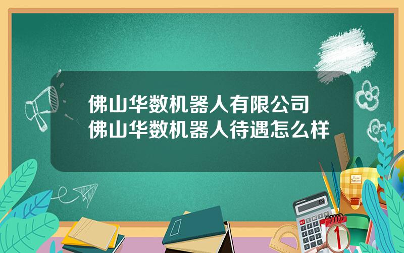 佛山华数机器人有限公司 佛山华数机器人待遇怎么样